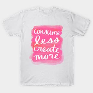 Consume Less, Create More T-Shirt